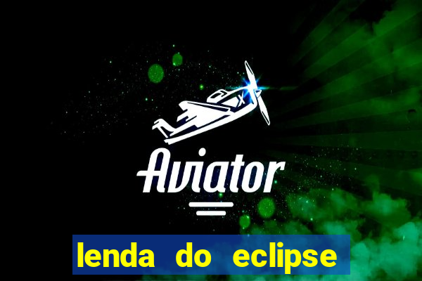 lenda do eclipse sol e lua